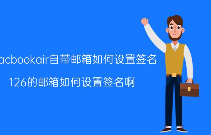 macbookair自带邮箱如何设置签名 126的邮箱如何设置签名啊？